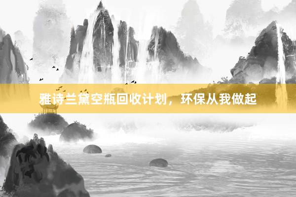 雅诗兰黛空瓶回收计划，环保从我做起