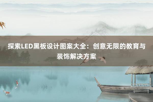 探索LED黑板设计图案大全：创意无限的教育与装饰解决方案